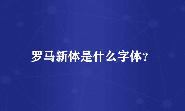 罗马新体是什么字体？