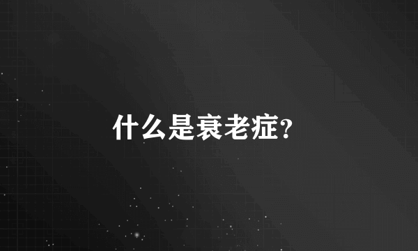 什么是衰老症？