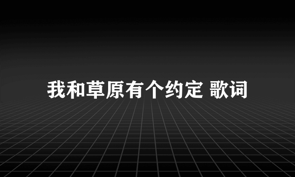 我和草原有个约定 歌词