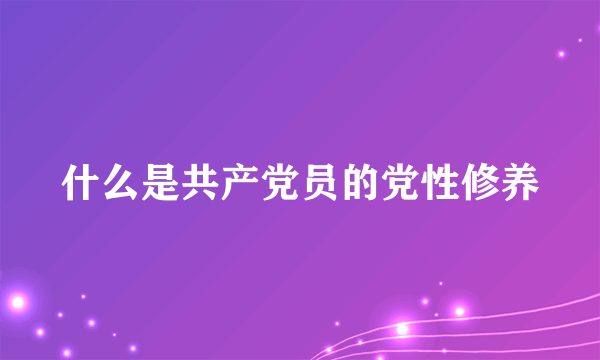 什么是共产党员的党性修养