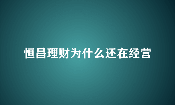 恒昌理财为什么还在经营