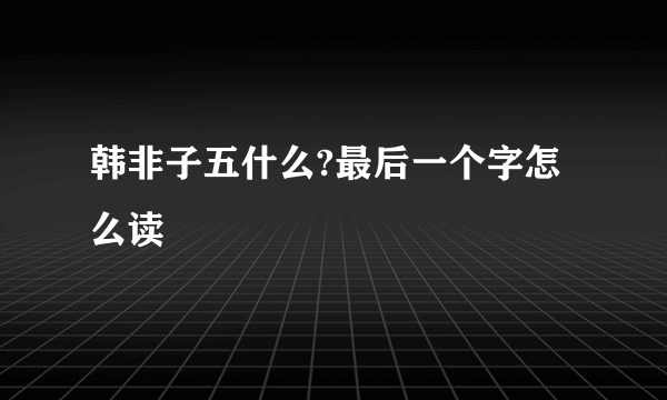 韩非子五什么?最后一个字怎么读