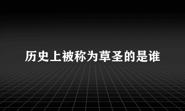 历史上被称为草圣的是谁