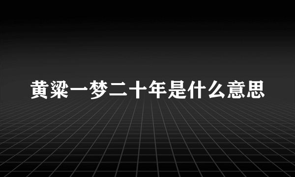 黄粱一梦二十年是什么意思