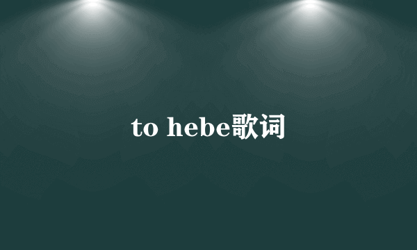 to hebe歌词