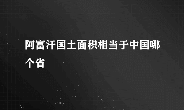 阿富汗国土面积相当于中国哪个省