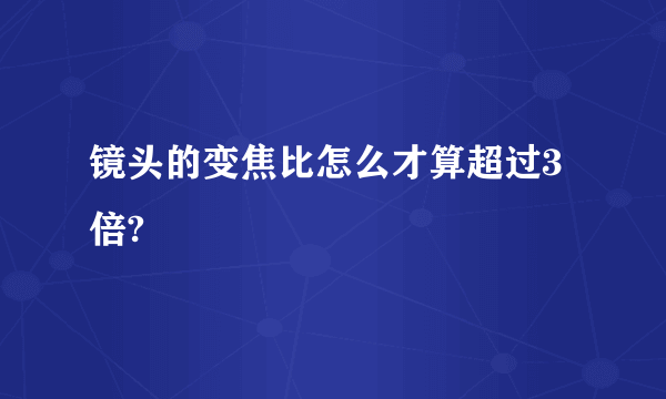 镜头的变焦比怎么才算超过3倍?