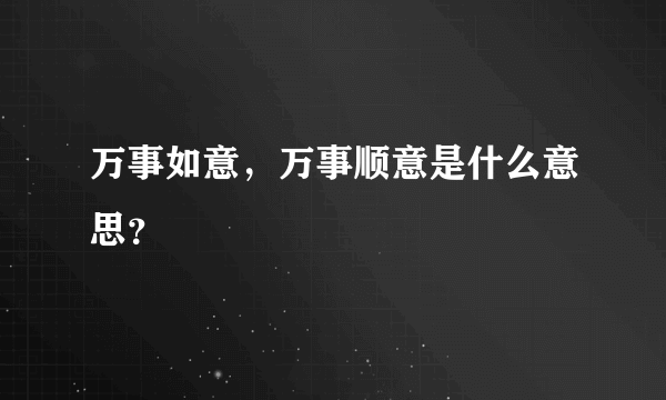 万事如意，万事顺意是什么意思？