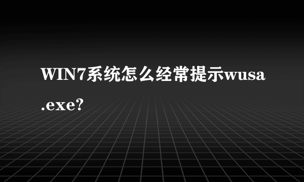 WIN7系统怎么经常提示wusa.exe?