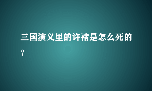 三国演义里的许褚是怎么死的？