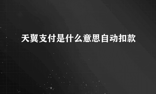 天翼支付是什么意思自动扣款