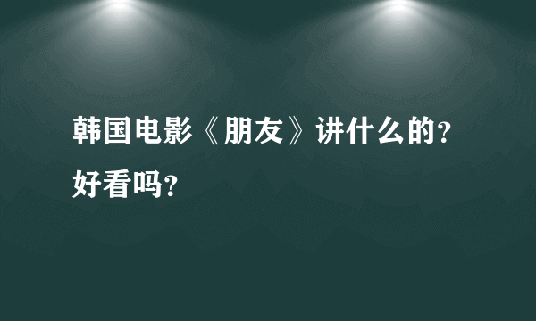 韩国电影《朋友》讲什么的？好看吗？