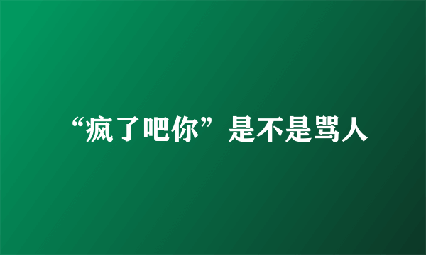 “疯了吧你”是不是骂人