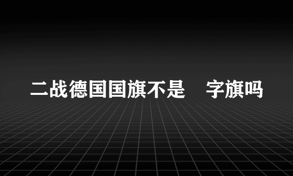 二战德国国旗不是卍字旗吗