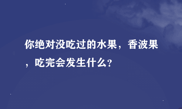 你绝对没吃过的水果，香波果，吃完会发生什么？