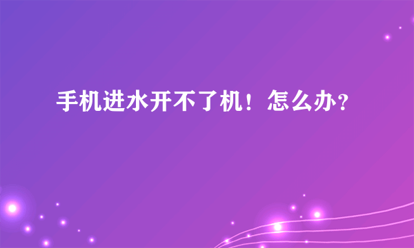 手机进水开不了机！怎么办？