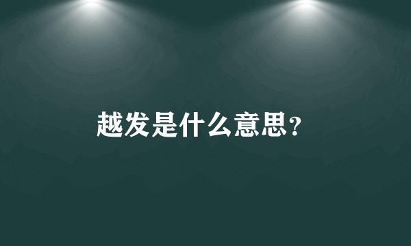 越发是什么意思？