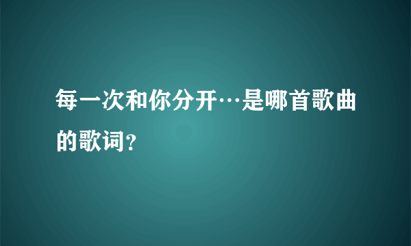 每一次和你分开…是哪首歌曲的歌词？