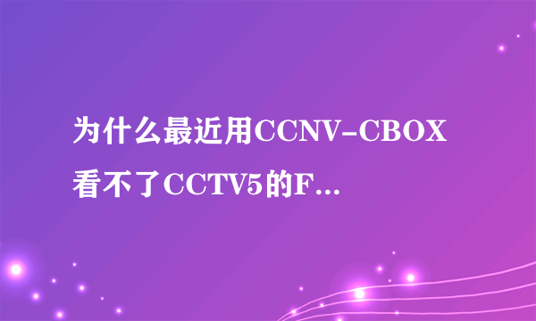 为什么最近用CCNV-CBOX看不了CCTV5的F1比赛直播