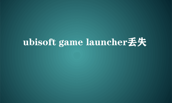 ubisoft game launcher丢失