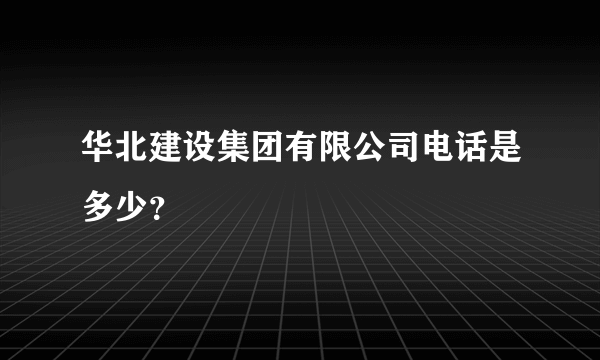 华北建设集团有限公司电话是多少？