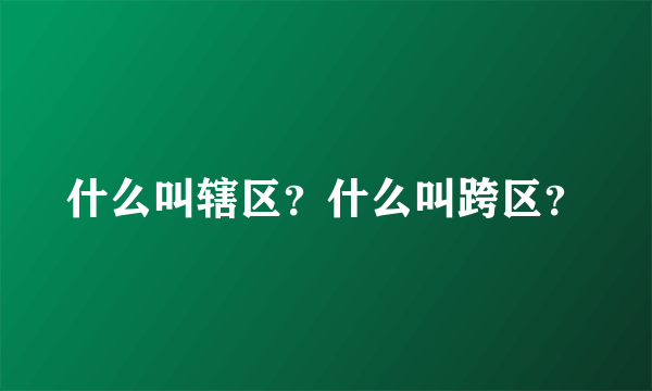 什么叫辖区？什么叫跨区？