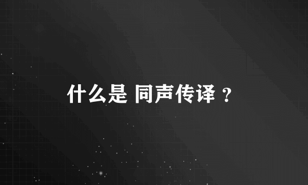 什么是 同声传译 ？