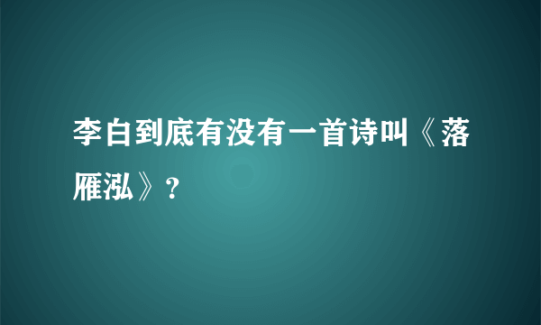 李白到底有没有一首诗叫《落雁泓》？