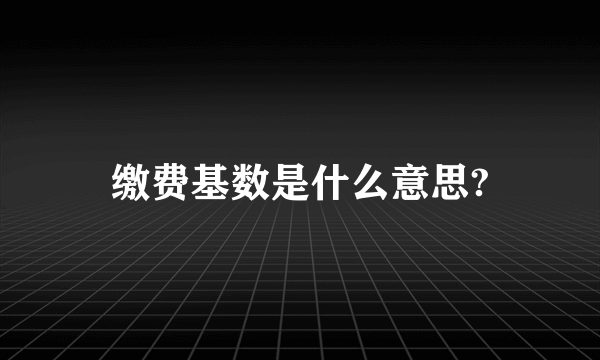 缴费基数是什么意思?