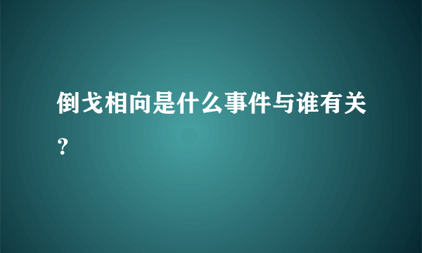 倒戈相向是什么事件与谁有关？