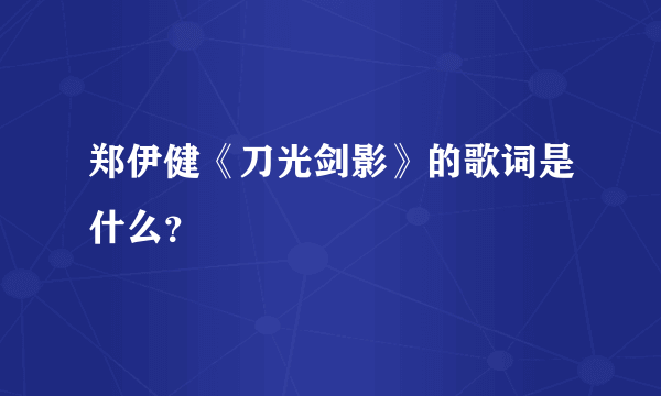 郑伊健《刀光剑影》的歌词是什么？