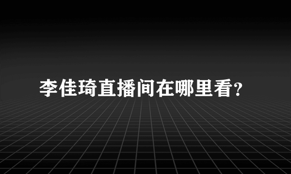 李佳琦直播间在哪里看？