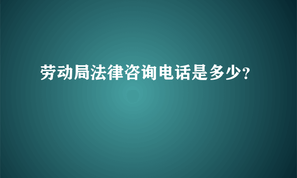 劳动局法律咨询电话是多少？