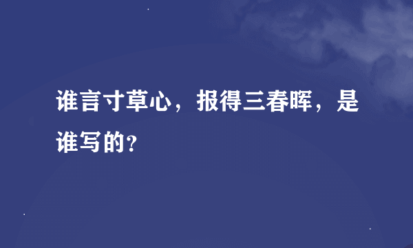 谁言寸草心，报得三春晖，是谁写的？