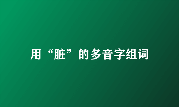 用“脏”的多音字组词