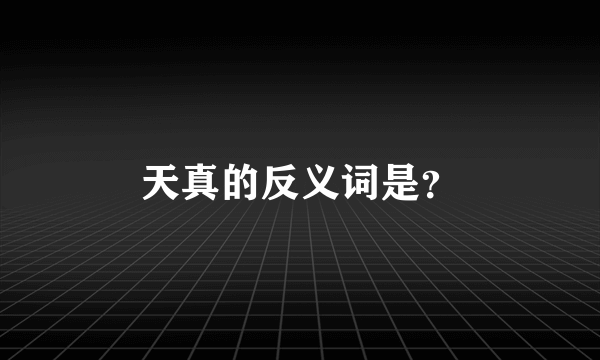 天真的反义词是？