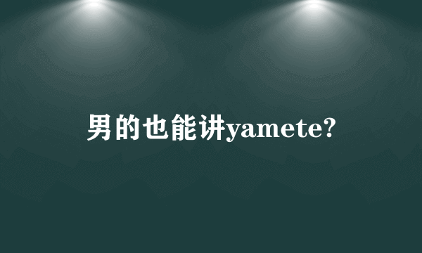 男的也能讲yamete?