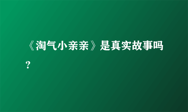 《淘气小亲亲》是真实故事吗？