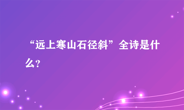 “远上寒山石径斜”全诗是什么？