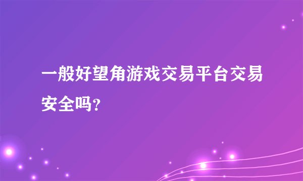 一般好望角游戏交易平台交易安全吗？