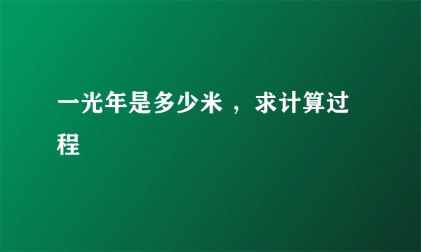 一光年是多少米 ，求计算过程