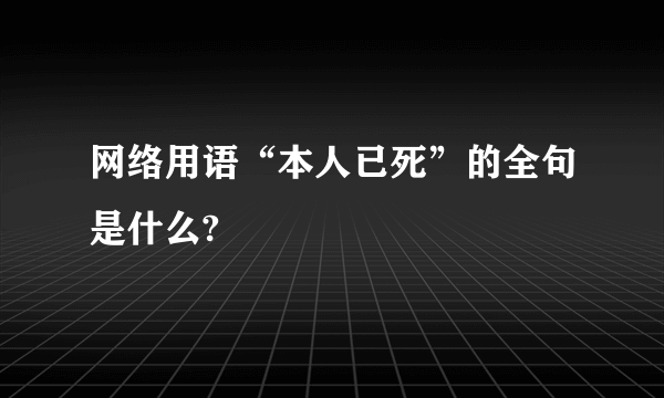 网络用语“本人已死”的全句是什么?