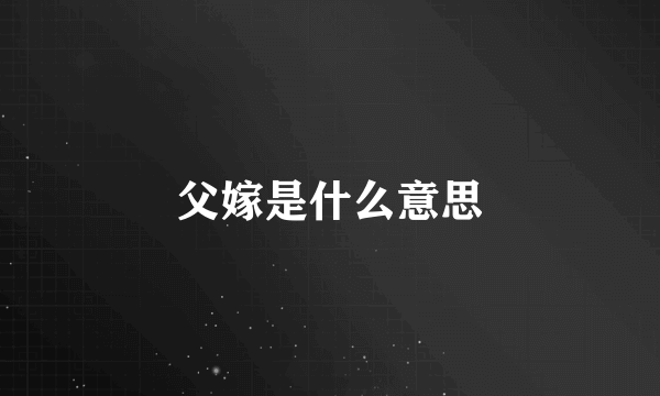 父嫁是什么意思