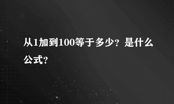 从1加到100等于多少？是什么公式？