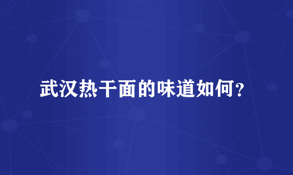 武汉热干面的味道如何？