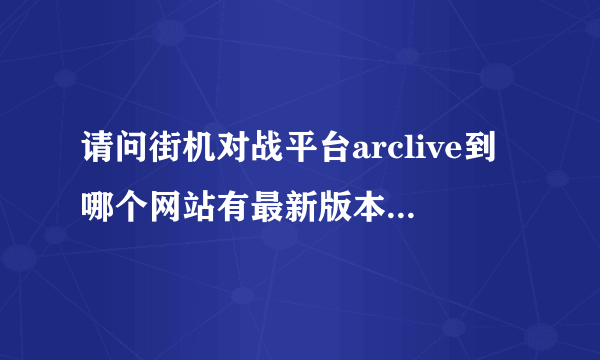 请问街机对战平台arclive到哪个网站有最新版本客户端下载？