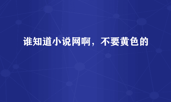 谁知道小说网啊，不要黄色的