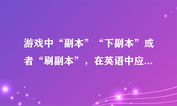 游戏中“副本”“下副本”或者“刷副本”，在英语中应该怎么翻译？