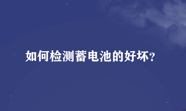 如何检测蓄电池的好坏？