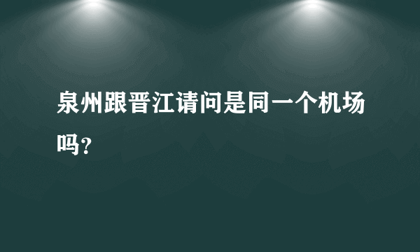 泉州跟晋江请问是同一个机场吗？